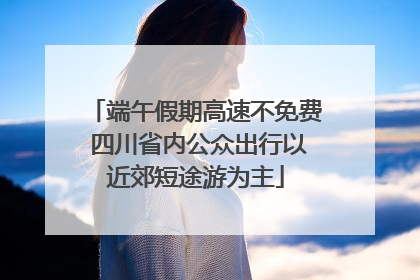 端午假期高速不免费 四川省内公众出行以近郊短途游为主