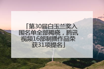 第30届白玉兰奖入围名单全部揭晓，腾讯视频16部制播作品荣获31项提名