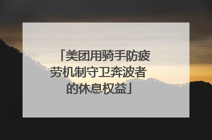 美团用骑手防疲劳机制守卫奔波者的休息权益