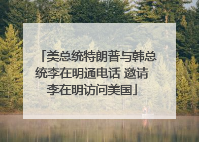 美总统特朗普与韩总统李在明通电话 邀请李在明访问美国