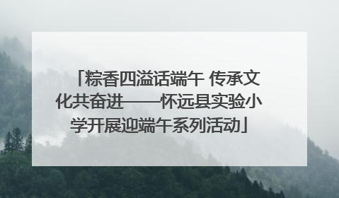 粽香四溢话端午 传承文化共奋进——怀远县实验小学开展迎端午系列活动