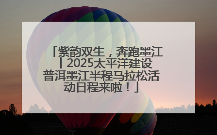 紫韵双生，奔跑墨江丨2025太平洋建设普洱墨江半程马拉松活动日程来啦！