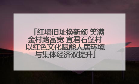 红墙旧址换新颜 笑满金村路富宽 宜君石堡村以红色文化赋能人居环境与集体经济双提升