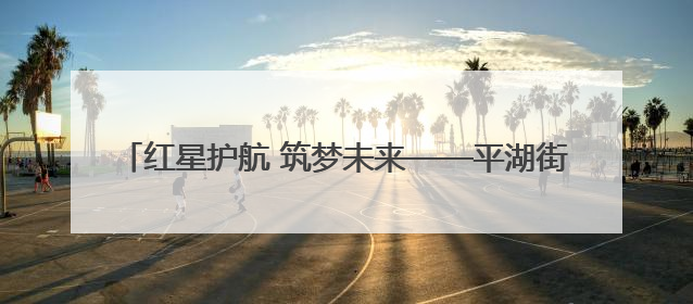红星护航 筑梦未来——平湖街道2025高考护航行动收官