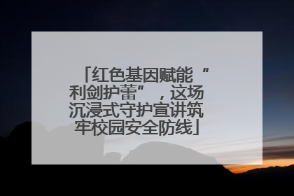 红色基因赋能“利剑护蕾”，这场沉浸式守护宣讲筑牢校园安全防线