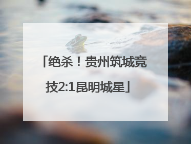 绝杀！贵州筑城竞技2:1昆明城星