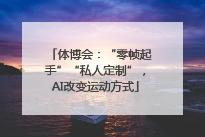 体博会：“零帧起手”“私人定制”，AI改变运动方式