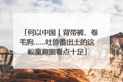 何以中国丨背带裤、卷毛狗……吐鲁番出土的这幅童趣图看点十足