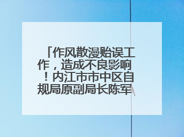 作风散漫贻误工作，造成不良影响！内江市市中区自规局原副局长陈军被“双开”