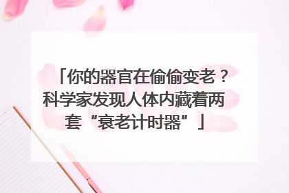 你的器官在偷偷变老？科学家发现人体内藏着两套“衰老计时器”