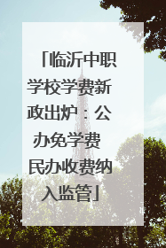 临沂中职学校学费新政出炉：公办免学费 民办收费纳入监管