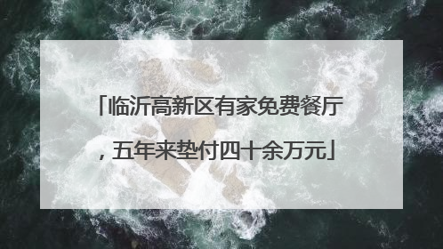 临沂高新区有家免费餐厅，五年来垫付四十余万元