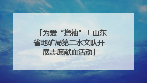 为爱“撸袖”！山东省地矿局第二水文队开展志愿献血活动