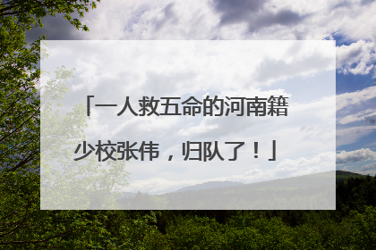 一人救五命的河南籍少校张伟，归队了！