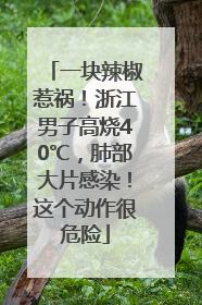 一块辣椒惹祸！浙江男子高烧40℃，肺部大片感染！这个动作很危险