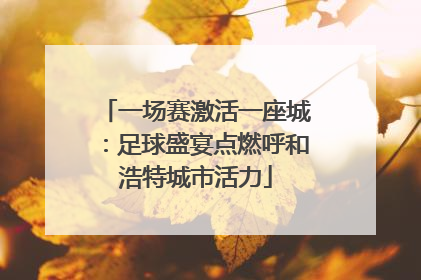 一场赛激活一座城：足球盛宴点燃呼和浩特城市活力
