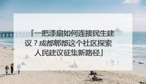 一把漆扇如何连接民生建议？成都郫都这个社区探索人民建议征集新路径
