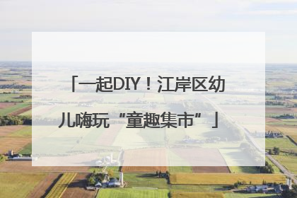 一起DIY！江岸区幼儿嗨玩“童趣集市”