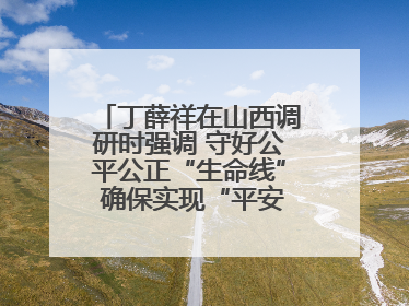 丁薛祥在山西调研时强调 守好公平公正“生命线” 确保实现“平安高考”目标