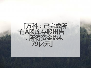 万科：已完成所有A股库存股出售，所得资金约4.79亿元