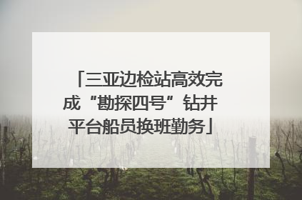 三亚边检站高效完成“勘探四号”钻井平台船员换班勤务