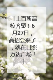 上百所高校齐聚！6月27日，高招会来了，就在日照万达广场！