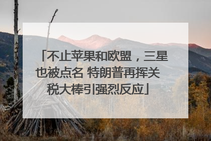 不止苹果和欧盟，三星也被点名 特朗普再挥关税大棒引强烈反应