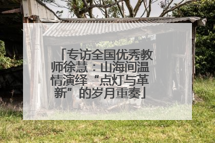 专访全国优秀教师徐慧：山海间温情演绎“点灯与革新”的岁月重奏