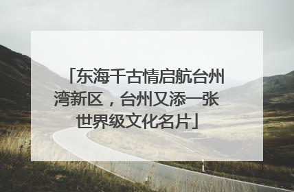 东海千古情启航台州湾新区，台州又添一张世界级文化名片