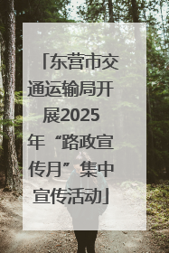 东营市交通运输局开展2025年“路政宣传月”集中宣传活动