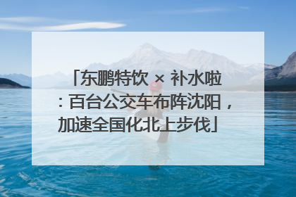 东鹏特饮 × 补水啦：百台公交车布阵沈阳，加速全国化北上步伐