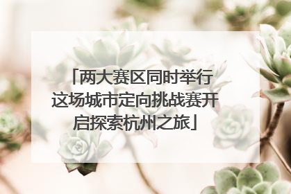 两大赛区同时举行 这场城市定向挑战赛开启探索杭州之旅