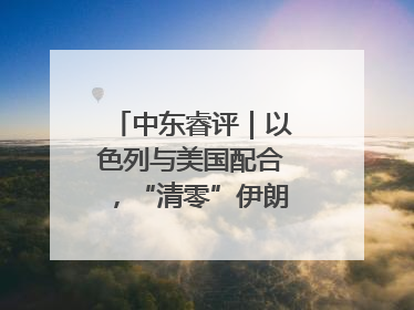 中东睿评｜以色列与美国配合，“清零”伊朗核能力？