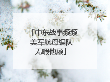 中东战事频频 美军航母编队无暇他顾
