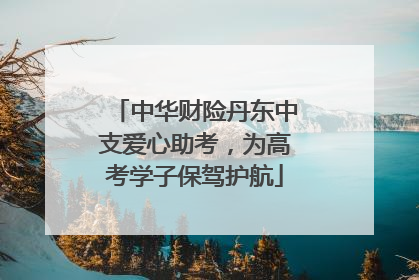 中华财险丹东中支爱心助考，为高考学子保驾护航