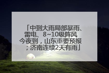 中到大雨局部暴雨、雷电、8~10级阵风今夜到，山东重要预报；济南连续2天有雨