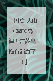中到大雨+38℃高温！江苏出梅有消息了！