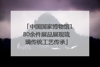 中国国家博物馆180余件展品展现琉璃传统工艺传承