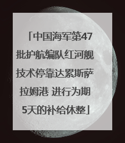 中国海军第47批护航编队红河舰技术停靠达累斯萨拉姆港 进行为期5天的补给休整