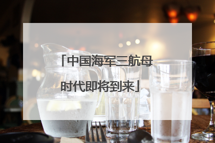 中国海军三航母时代即将到来