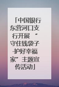 中国银行东营河口支行开展 “守住钱袋子·护好幸福家”主题宣传活动