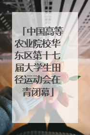 中国高等农业院校华东区第十七届大学生田径运动会在青闭幕