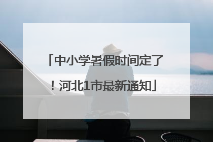 中小学暑假时间定了！河北1市最新通知