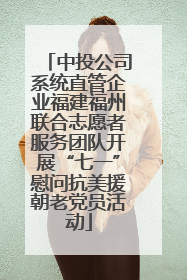中投公司系统直管企业福建福州联合志愿者服务团队开展“七一”慰问抗美援朝老党员活动