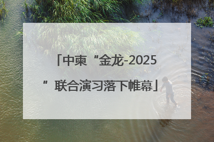 中柬“金龙-2025”联合演习落下帷幕