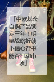 中欧基金自购产品锁定三年！明星战略折戟下信心背书能否打动市场