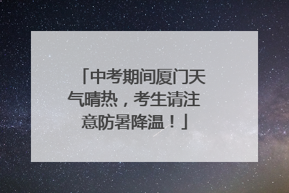 中考期间厦门天气晴热，考生请注意防暑降温！