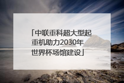 中联重科超大型起重机助力2030年世界杯场馆建设