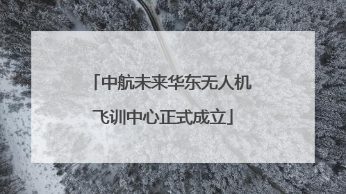 中航未来华东无人机飞训中心正式成立