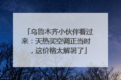 乌鲁木齐小伙伴看过来：天热买空调正当时，这价格太解暑了